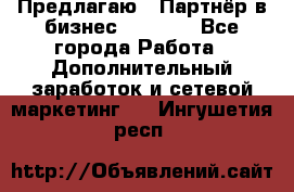 Предлагаю : Партнёр в бизнес         - Все города Работа » Дополнительный заработок и сетевой маркетинг   . Ингушетия респ.